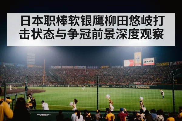 日本职棒软银鹰柳田悠岐打击状态与争冠前景深度观察